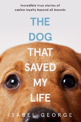 The Dog that Saved My Life - Isabel George