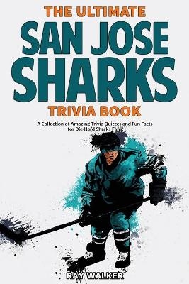 The Ultimate San Jose Sharks Trivia Book - Ray Walker