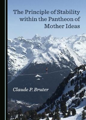 The Principle of Stability within the Pantheon of Mother Ideas - Claude P. Bruter