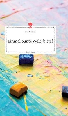 Einmal bunte Welt, bitte! Life is a Story - story.one - Eva Woblistin