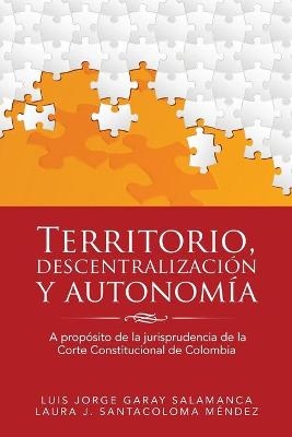 Territorio, descentralización y autonomía - Luis J Garay, Laura J Santacoloma