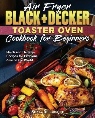 Air Fryer Black+Decker Toaster Oven Cookbook for Beginners - Sonia Delbosque