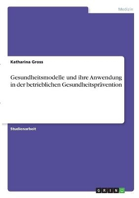 Gesundheitsmodelle und ihre Anwendung in der betrieblichen GesundheitsprÃ¤vention - Katharina Gross