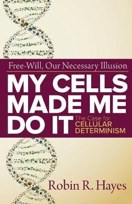 My Cells Made Me Do it - Robin R Hayes