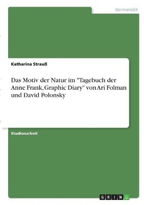 Das Motiv der Natur im "Tagebuch der Anne Frank, Graphic Diary" von Ari Folman und David Polonsky - Katharina StrauÃ