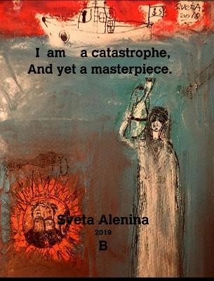 I am a catastrophe and yet a masterpiece. - Sveta Alenina