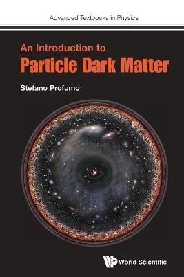 Introduction To Particle Dark Matter, An - Stefano Profumo