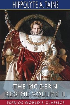 The Modern Regime, Volume II (Esprios Classics) - Hippolyte A Taine