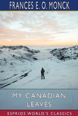 My Canadian Leaves (Esprios Classics) - Frances E O Monck