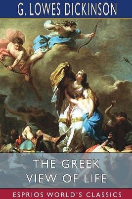 The Greek View of Life (Esprios Classics) - G Lowes Dickinson