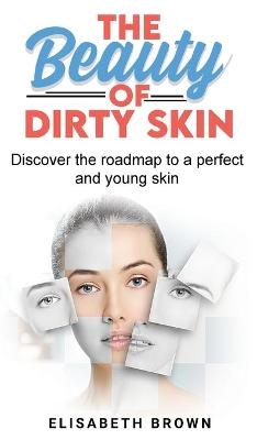 The Beauty of Dirty Skin - Elizabeth Brown