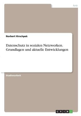 Datenschutz in sozialen Netzwerken. Grundlagen und aktuelle Entwicklungen - Norbert Hirschpek