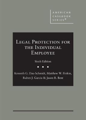 Legal Protection for the Individual Employee - Kenneth G. Dau-Schmidt, Matthew W. Finkin, Ruben J. Garcia, Jason R. Bent