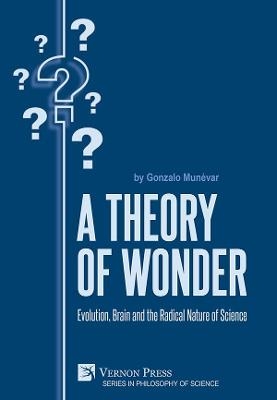 A Theory of Wonder: Evolution, Brain and the Radical Nature of Science - Gonzalo Munévar