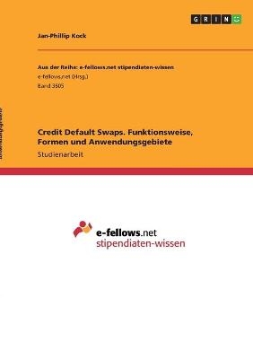 Credit Default Swaps. Funktionsweise, Formen und Anwendungsgebiete - Jan-Phillip Kock