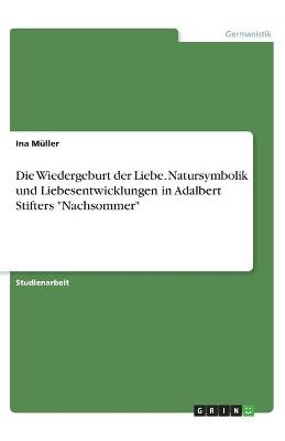 Die Wiedergeburt der Liebe. Natursymbolik und Liebesentwicklungen in Adalbert Stifters "Nachsommer" - Ina MÃ¼ller