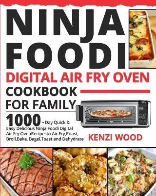 Ninja Foodi Digital Air Fry Oven Cookbook for Family - Kenzi Wood