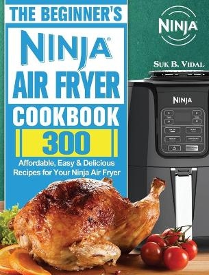 The Beginner's Ninja Air Fryer Cookbook - Suk B Vidal