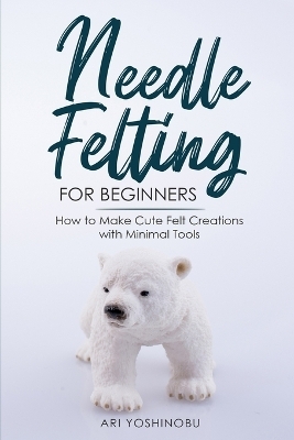 Needle Felting for Beginners - Ari Yoshinobu