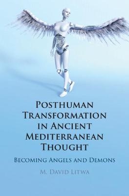 Posthuman Transformation in Ancient Mediterranean Thought - M. David Litwa