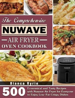 The Comprehensive Nuwave Air Fryer Oven Cookbook - Bianca Ryrie