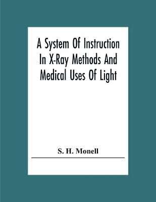 A System Of Instruction In X-Ray Methods And Medical Uses Of Light, Hot-Air, Vibration And High-Frequency Currents - S H Monell