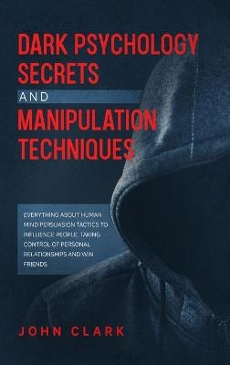 Dark Psychology Secrets and Manipulation Techniques - John Clark