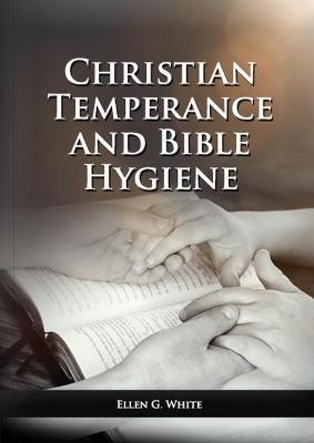 The Christian Temperance and Bible Hygiene Unabridged Edition - Ellen G White