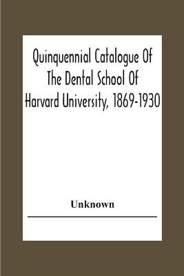 Quinquennial Catalogue Of The Dental School Of Harvard University, 1869-1930