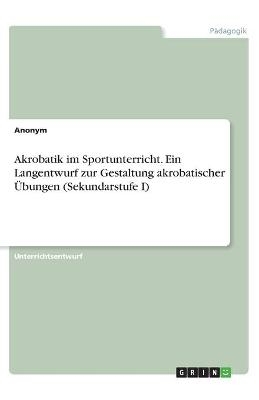 Akrobatik im Sportunterricht. Ein Langentwurf zur Gestaltung akrobatischer Übungen (Sekundarstufe I) -  Anonym