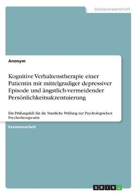 Kognitive Verhaltenstherapie einer Patientin mit mittelgradiger depressiver Episode und ängstlich-vermeidender Persönlichkeitsakzentuierung -  Anonymous