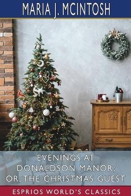 Evenings at Donaldson Manor; or, The Christmas Guest (Esprios Classics) - Maria J McIntosh