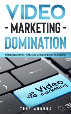 Video Marketing Domination - Troy Andrus