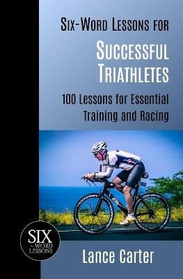 Six-Word Lessons for Successful Triathletes - Lance Carter