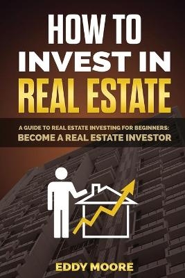 How to Invest in Real Estate - Eddy Moore