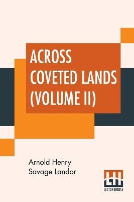 Across Coveted Lands (Volume II) - Arnold Henry Savage Landor