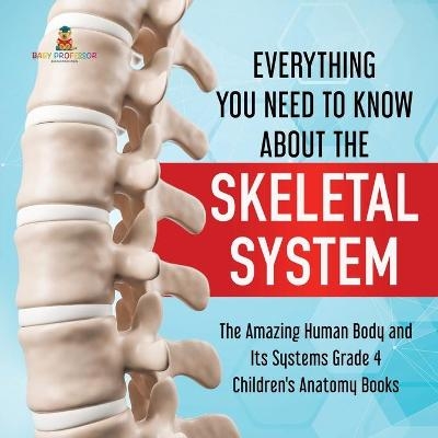 Everything You Need to Know About the Skeletal System The Amazing Human Body and Its Systems Grade 4 Children's Anatomy Books -  Baby Professor