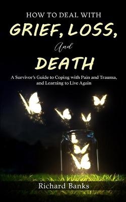 How to Deal with Grief, Loss, and Death - Richard Banks