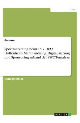 Sportmarketing beim TSG 1899 Hoffenheim. Merchandising, Digitalisierung und Sponsoring anhand der SWOT-Analyse