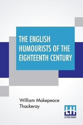 The English Humourists Of The Eighteenth Century - William Makepeace Thackeray