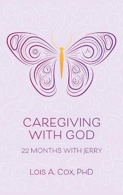 Caregiving with God - Lois A Cox