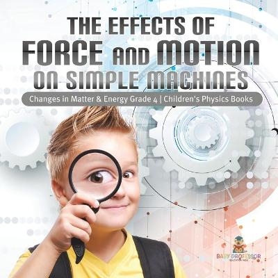 The Effects of Force and Motion on Simple Machines Changes in Matter & Energy Grade 4 Children's Physics Books -  Baby Professor