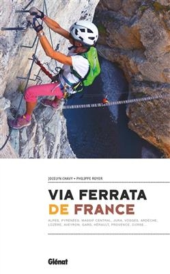 Via ferrata de France : Alpes, Pyrénées, Massif central, Jura, Vosges, Aedèche, Lozère, Aveyron, Gard, Hérault, Prove... - Jocelyn Chavy