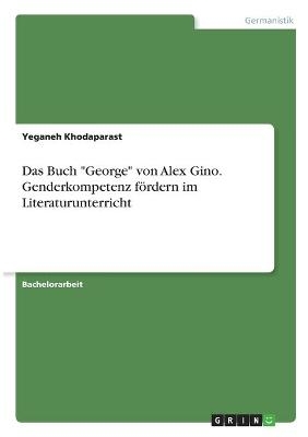 Das Buch "George" von Alex Gino. Genderkompetenz fördern im Literaturunterricht - Yeganeh Khodaparast