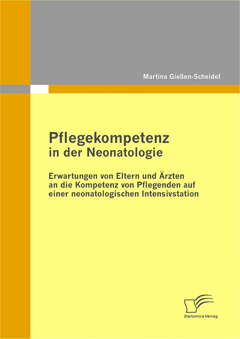 Pflegekompetenz in der Neonatologie: Erwartungen von Eltern und Ärzten an die Kompetenz von Pflegenden auf einer neonatologischen Intensivstation - Martina Gießen-Scheidel