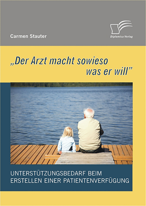 'Der Arzt macht sowieso was er will' - Unterstützungsbedarf beim Erstellen einer Patientenverfügung - Carmen Stauter