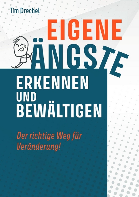 Eigene Ängste erkennen und bewältigen - Der richtige Weg für Veränderung - Tim Drechel