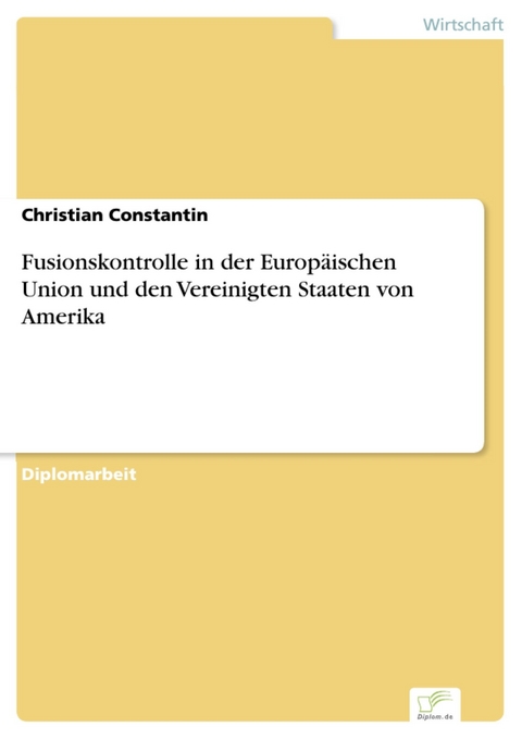 Fusionskontrolle in der Europäischen Union und den Vereinigten Staaten von Amerika -  Christian Constantin