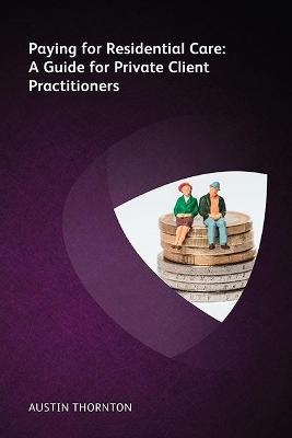 Paying For Residential Care: A Guide For Private Client Practitioners - Austin Thornton