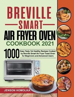 Breville Smart Air Fryer Oven Cookbook 2021 - Jenson Homolka